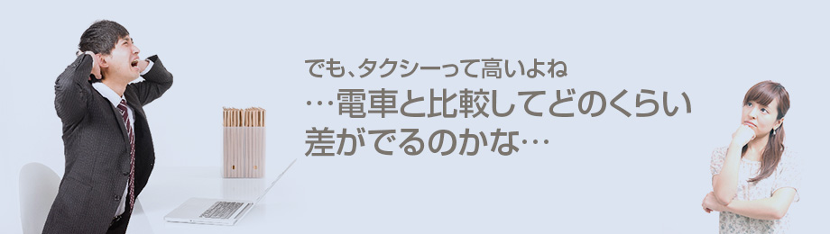 でも、タクシーって高いよね…電車と比較してどのくらい差がでるのかな…