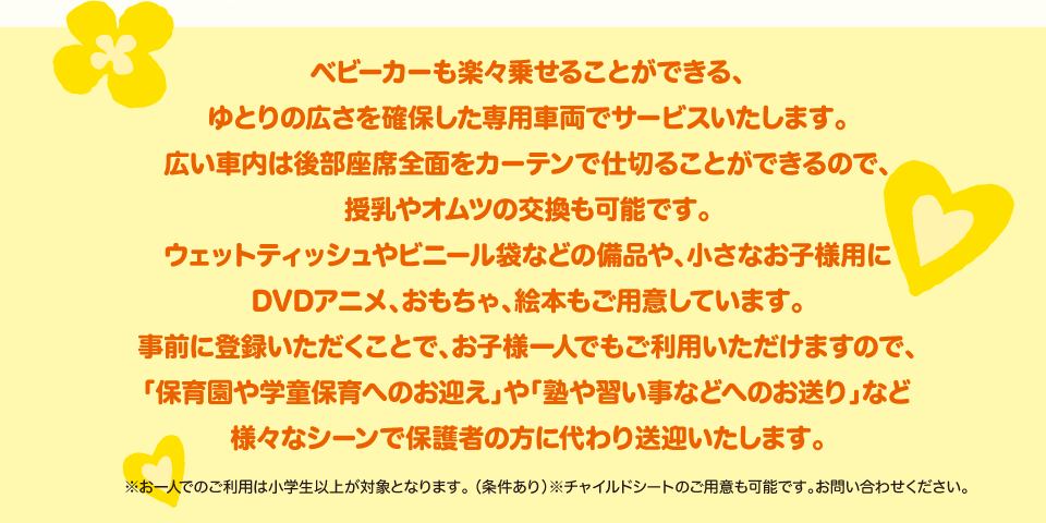 キベビーカーも楽々乗せることができる、ゆとりの広さを確保した専用車両でサービスいたします。